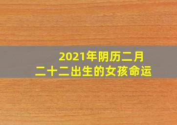 2021年阴历二月二十二出生的女孩命运