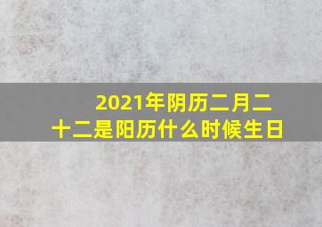 2021年阴历二月二十二是阳历什么时候生日