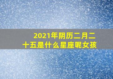 2021年阴历二月二十五是什么星座呢女孩