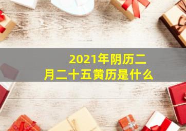 2021年阴历二月二十五黄历是什么