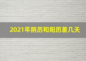 2021年阴历和阳历差几天