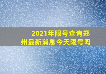 2021年限号查询郑州最新消息今天限号吗