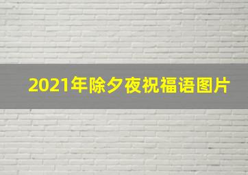 2021年除夕夜祝福语图片