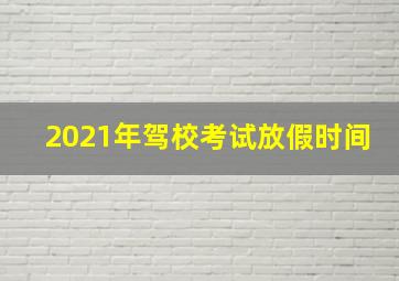 2021年驾校考试放假时间