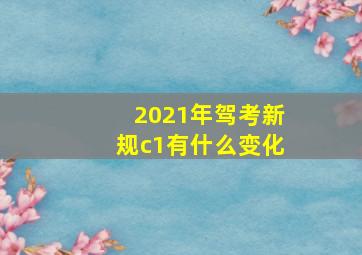 2021年驾考新规c1有什么变化