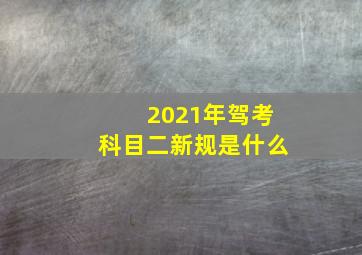 2021年驾考科目二新规是什么