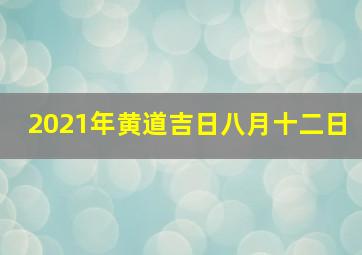 2021年黄道吉日八月十二日