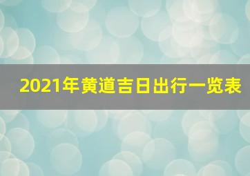 2021年黄道吉日出行一览表