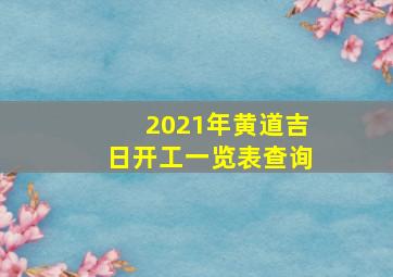 2021年黄道吉日开工一览表查询