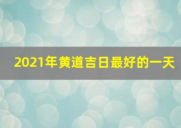 2021年黄道吉日最好的一天