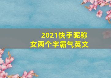 2021快手昵称女两个字霸气英文