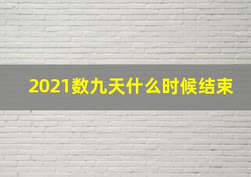 2021数九天什么时候结束