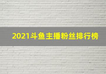 2021斗鱼主播粉丝排行榜