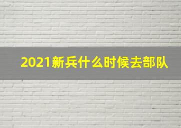 2021新兵什么时候去部队