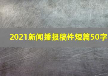 2021新闻播报稿件短篇50字