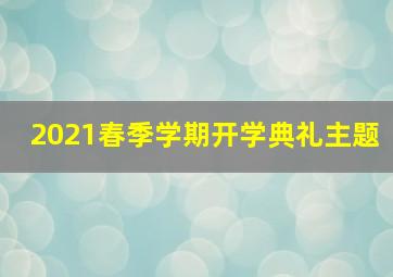 2021春季学期开学典礼主题