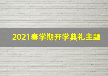 2021春学期开学典礼主题