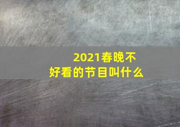 2021春晚不好看的节目叫什么