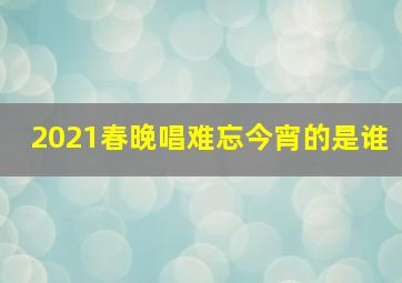 2021春晚唱难忘今宵的是谁