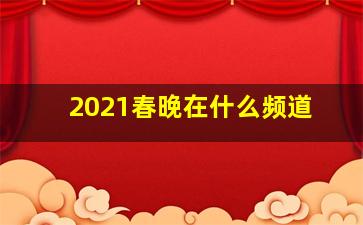 2021春晚在什么频道