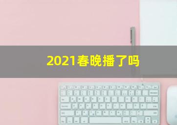 2021春晚播了吗