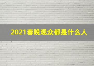 2021春晚观众都是什么人