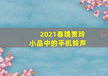 2021春晚贾玲小品中的手机铃声