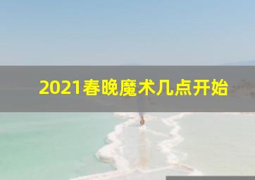 2021春晚魔术几点开始