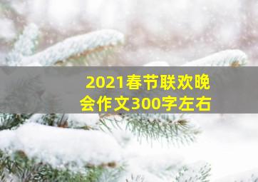 2021春节联欢晚会作文300字左右