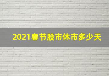 2021春节股市休市多少天