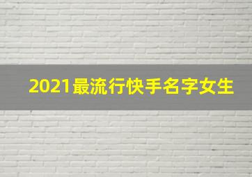 2021最流行快手名字女生