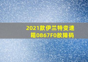 2021款伊兰特变速箱0867F0故障码