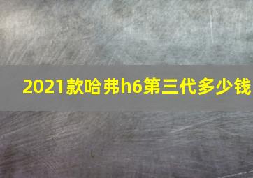 2021款哈弗h6第三代多少钱