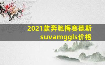 2021款奔驰梅赛德斯suvamggls价格