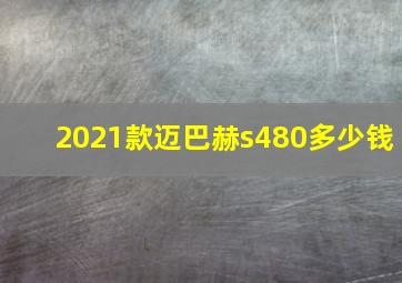 2021款迈巴赫s480多少钱