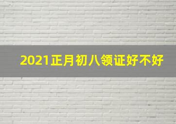 2021正月初八领证好不好