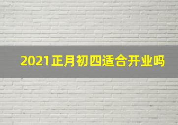 2021正月初四适合开业吗