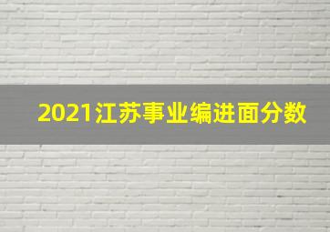 2021江苏事业编进面分数