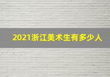 2021浙江美术生有多少人