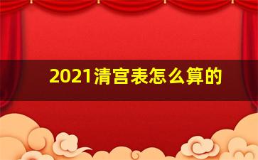 2021清宫表怎么算的