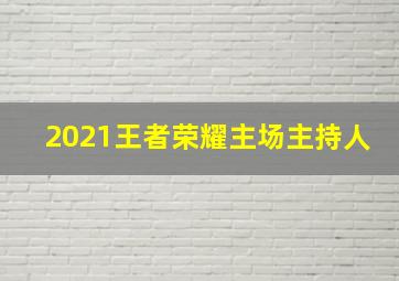 2021王者荣耀主场主持人