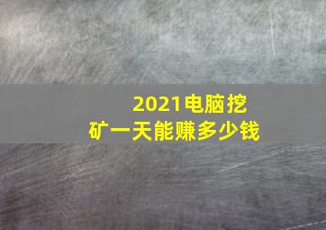 2021电脑挖矿一天能赚多少钱