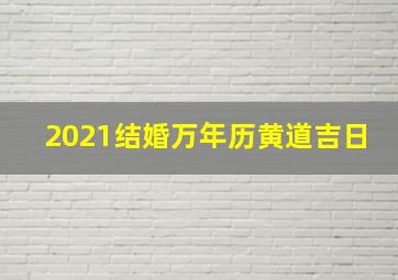 2021结婚万年历黄道吉日