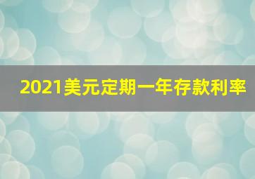 2021美元定期一年存款利率