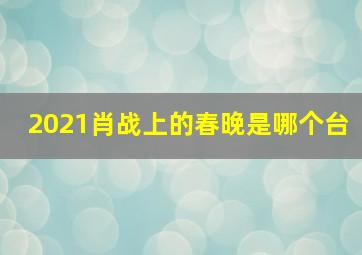 2021肖战上的春晚是哪个台