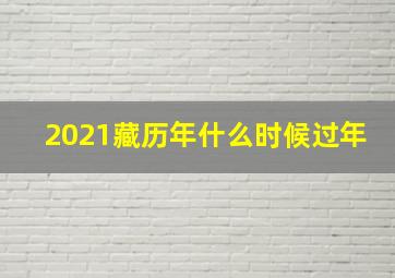 2021藏历年什么时候过年