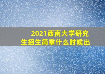 2021西南大学研究生招生简章什么时候出