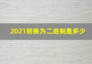 2021转换为二进制是多少