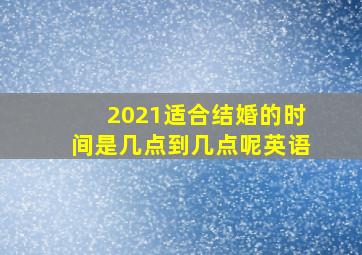 2021适合结婚的时间是几点到几点呢英语