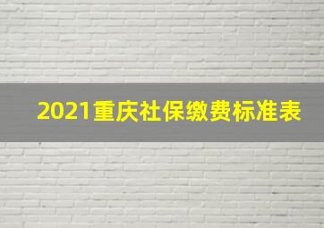 2021重庆社保缴费标准表